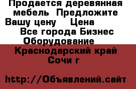 Продается деревянная мебель. Предложите Вашу цену! › Цена ­ 150 000 - Все города Бизнес » Оборудование   . Краснодарский край,Сочи г.